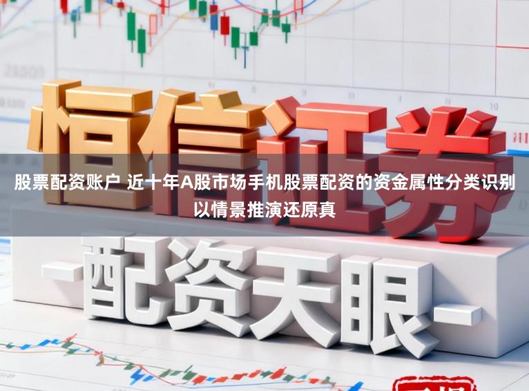 股票配资账户 近十年A股市场手机股票配资的资金属性分类识别以情景推演还原真