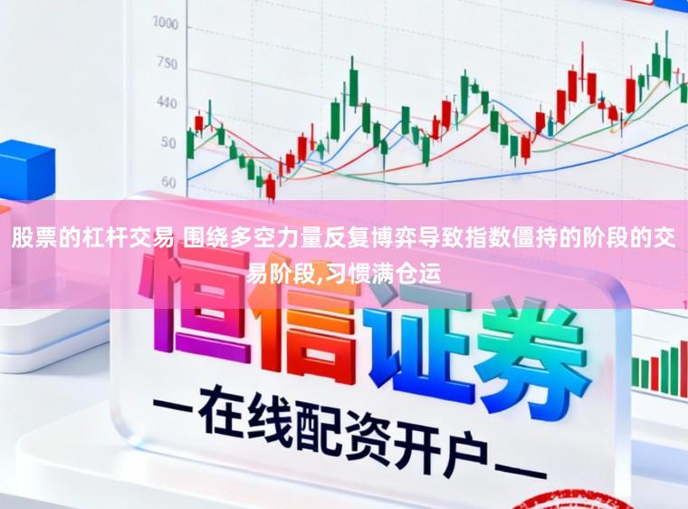 股票的杠杆交易 围绕多空力量反复博弈导致指数僵持的阶段的交易阶段,习惯满仓运