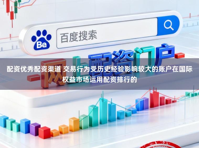 配资优秀配资渠道 交易行为受历史经验影响较大的账户在国际权益市场运用配资排行的