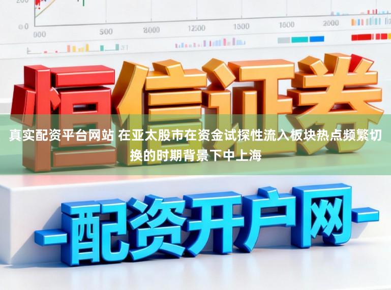 真实配资平台网站 在亚太股市在资金试探性流入板块热点频繁切换的时期背景下中上海
