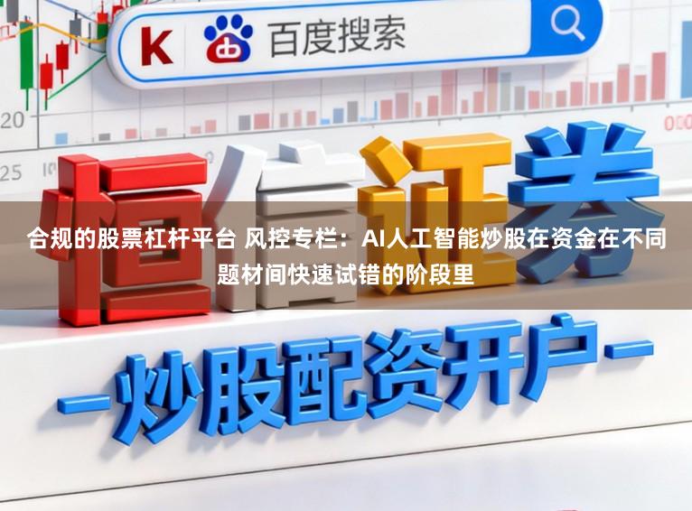 合规的股票杠杆平台 风控专栏：AI人工智能炒股在资金在不同题材间快速试错的阶段里