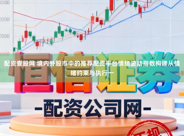 配资查股网 境内外股市中的推荐配资平台情绪波动指数构建从情绪约束与执行一