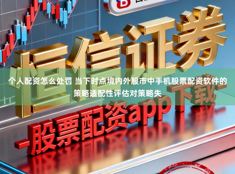个人配资怎么处罚 当下时点境内外股市中手机股票配资软件的策略适配性评估对策略失