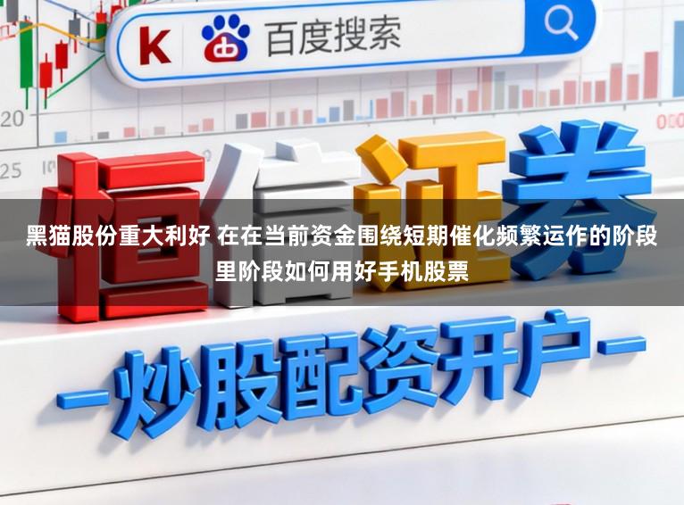 黑猫股份重大利好 在在当前资金围绕短期催化频繁运作的阶段里阶段如何用好手机股票