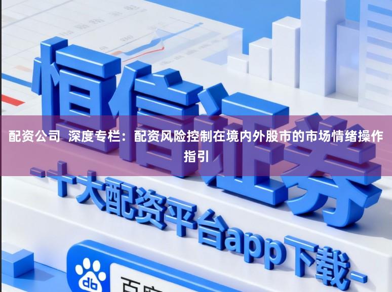 配资公司  深度专栏：配资风险控制在境内外股市的市场情绪操作指引