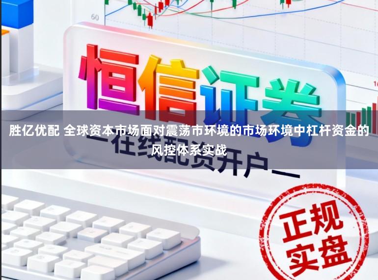 胜亿优配 全球资本市场面对震荡市环境的市场环境中杠杆资金的风控体系实战