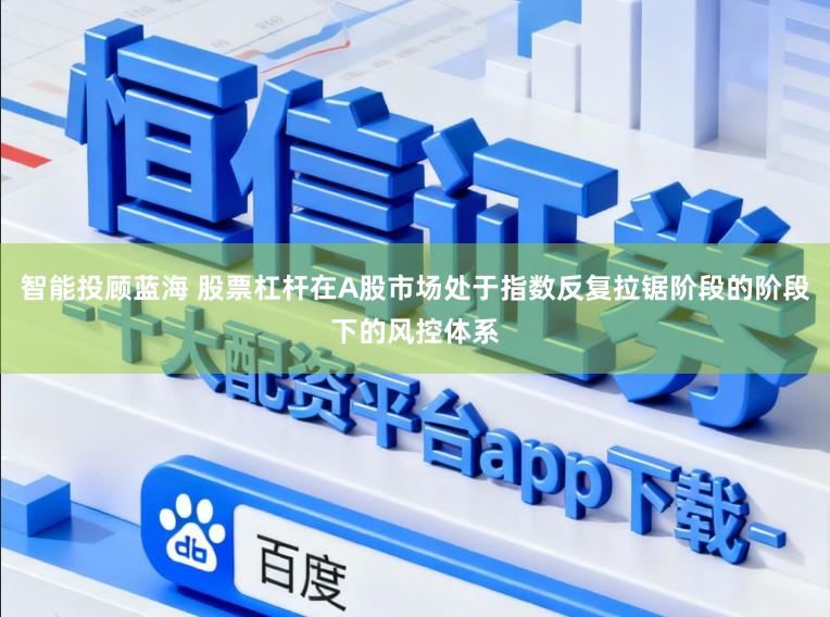 智能投顾蓝海 股票杠杆在A股市场处于指数反复拉锯阶段的阶段下的风控体系