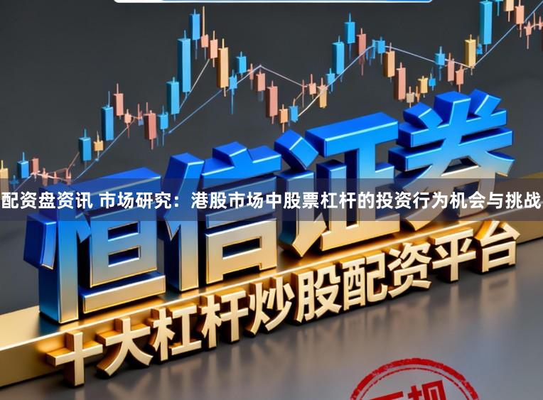 配资盘资讯 市场研究：港股市场中股票杠杆的投资行为机会与挑战