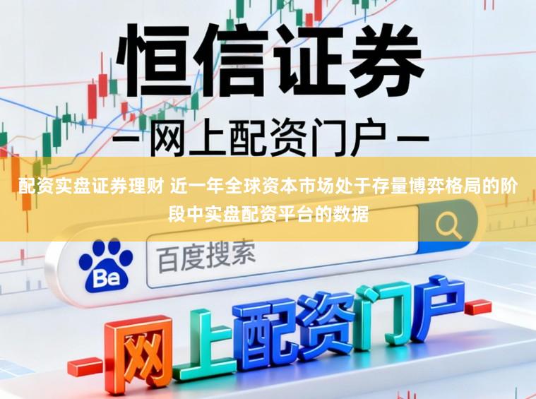 配资实盘证券理财 近一年全球资本市场处于存量博弈格局的阶段中实盘配资平台的数据