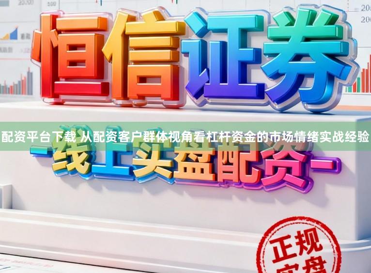 配资平台下载 从配资客户群体视角看杠杆资金的市场情绪实战经验