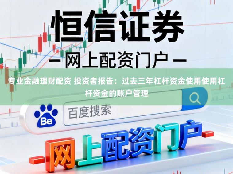 专业金融理财配资 投资者报告：过去三年杠杆资金使用使用杠杆资金的账户管理