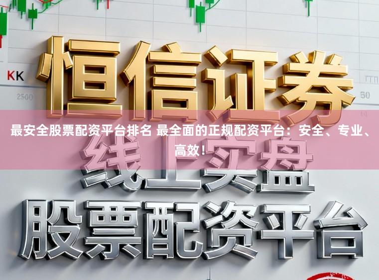 最安全股票配资平台排名 最全面的正规配资平台：安全、专业、高效！