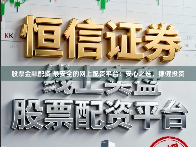 股票金融配资 最安全的网上配资平台：安心之选，稳健投资