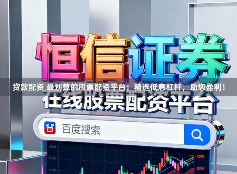 贷款配资 最划算的股票配资平台：精选低息杠杆，助您盈利！