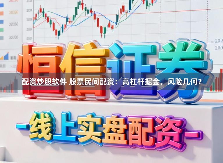 配资炒股软件 股票民间配资：高杠杆掘金，风险几何？