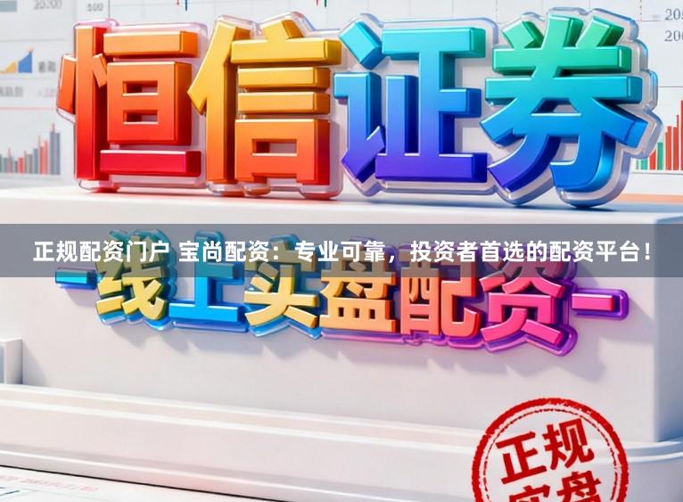 正规配资门户 宝尚配资：专业可靠，投资者首选的配资平台！