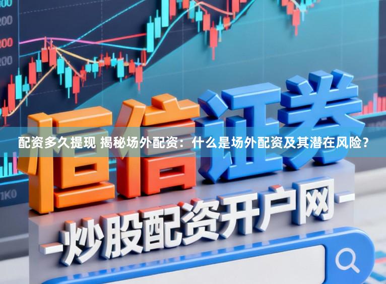 配资多久提现 揭秘场外配资：什么是场外配资及其潜在风险？