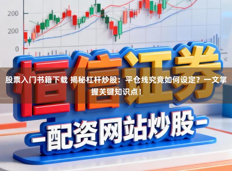 股票入门书籍下载 揭秘杠杆炒股：平仓线究竟如何设定？一文掌握关键知识点！