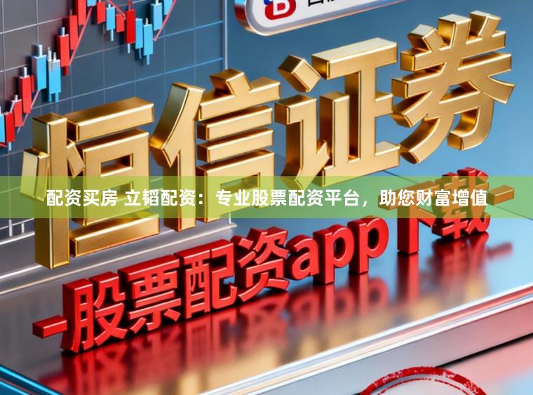 配资买房 立韬配资：专业股票配资平台，助您财富增值