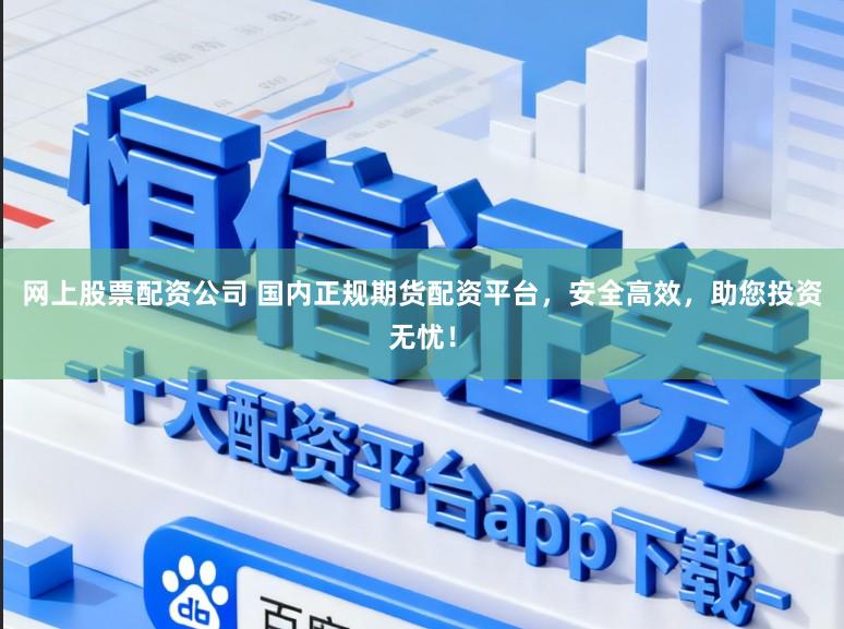 网上股票配资公司 国内正规期货配资平台，安全高效，助您投资无忧！