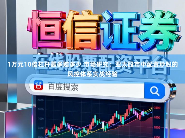 1万元10倍杠杆最多赔多少 市场研究：亚太股市中配资炒股的风控体系实战经验