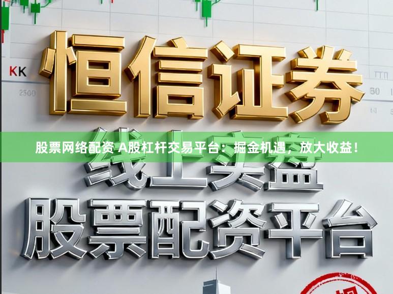 股票网络配资 A股杠杆交易平台：掘金机遇，放大收益！