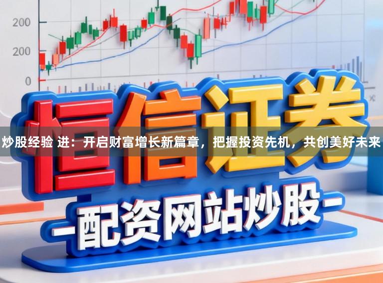 炒股经验 进：开启财富增长新篇章，把握投资先机，共创美好未来