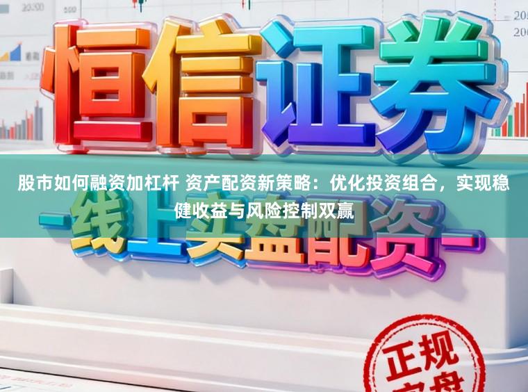 股市如何融资加杠杆 资产配资新策略：优化投资组合，实现稳健收益与风险控制双赢