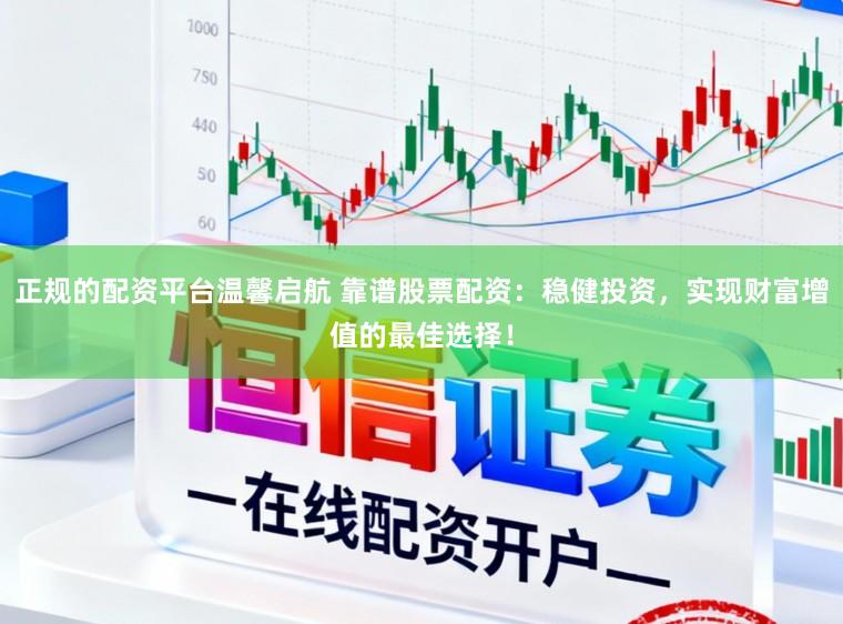 正规的配资平台温馨启航 靠谱股票配资：稳健投资，实现财富增值的最佳选择！