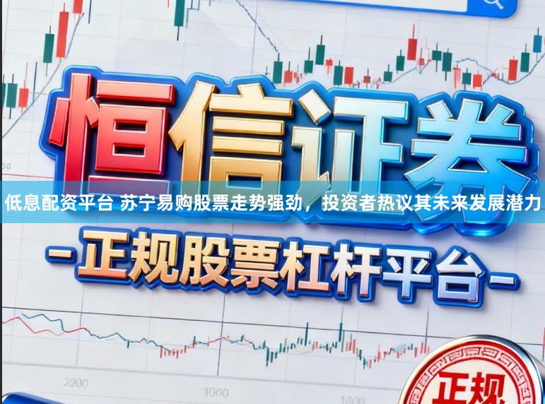 低息配资平台 苏宁易购股票走势强劲，投资者热议其未来发展潜力