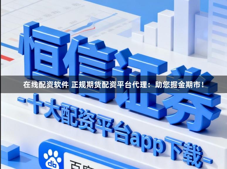 在线配资软件 正规期货配资平台代理：助您掘金期市！