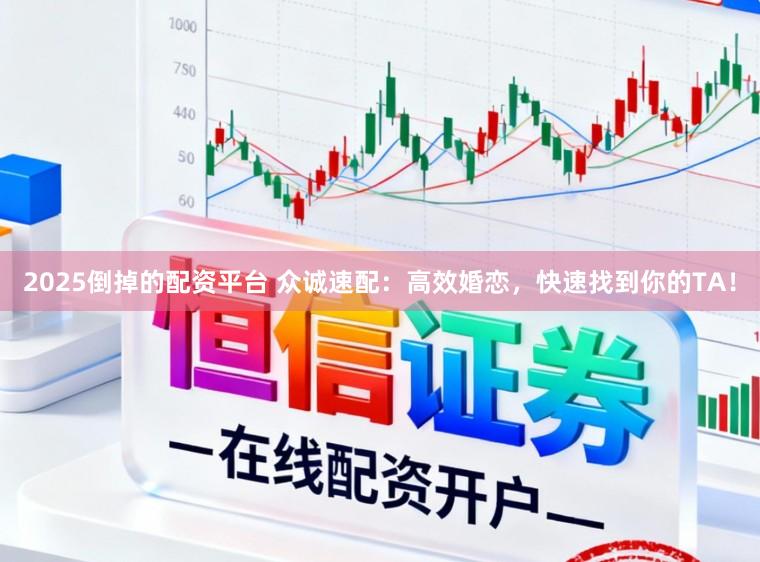 2025倒掉的配资平台 众诚速配：高效婚恋，快速找到你的TA！