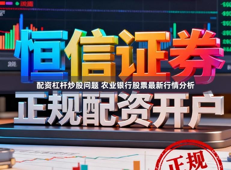 配资杠杆炒股问题 农业银行股票最新行情分析