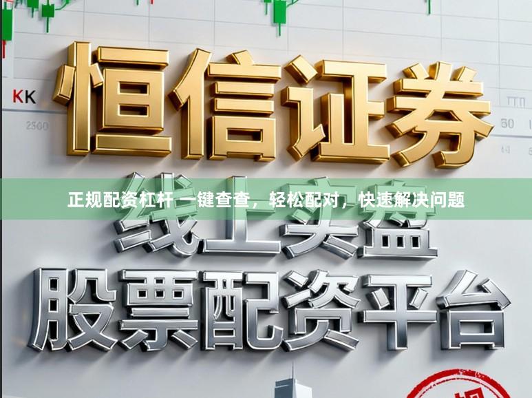 正规配资杠杆 一键查查，轻松配对，快速解决问题