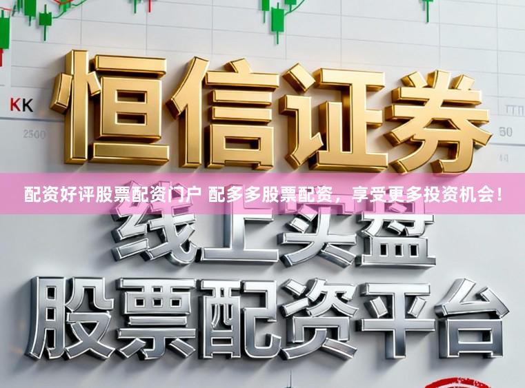 配资好评股票配资门户 配多多股票配资，享受更多投资机会！
