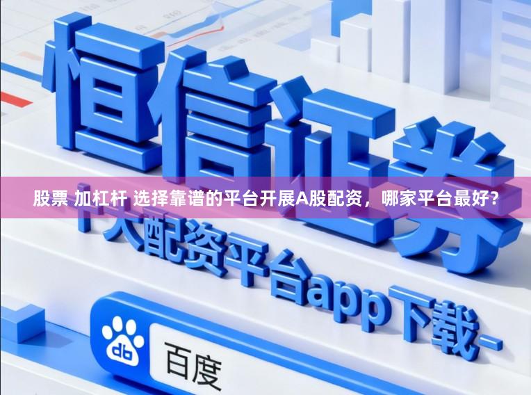 股票 加杠杆 选择靠谱的平台开展A股配资，哪家平台最好？