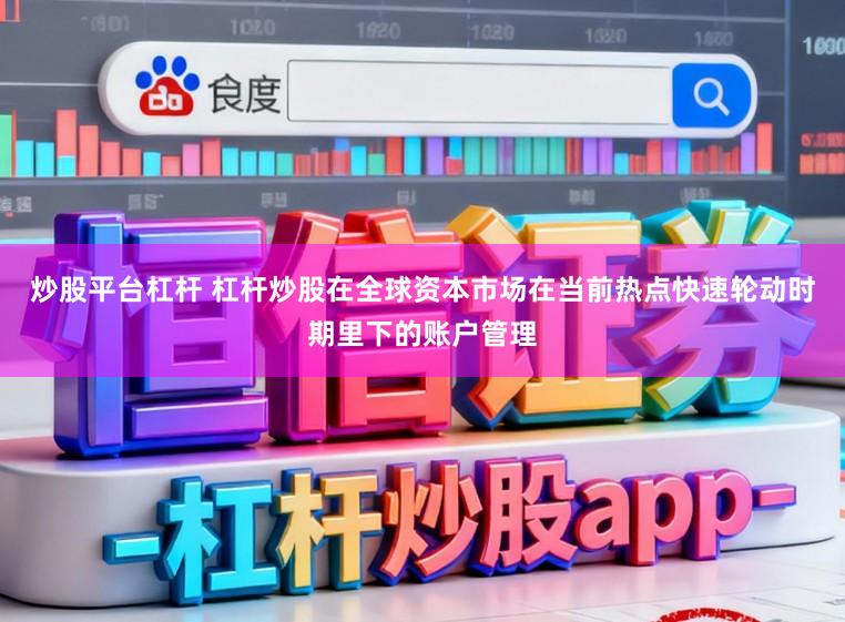 炒股平台杠杆 杠杆炒股在全球资本市场在当前热点快速轮动时期里下的账户管理