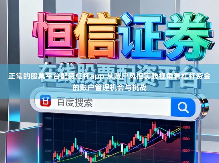 正常的股票平台配资杠杆app 从账户风控实践视角看杠杆资金的账户管理机会与挑战