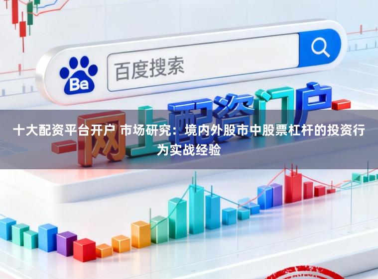 十大配资平台开户 市场研究：境内外股市中股票杠杆的投资行为实战经验