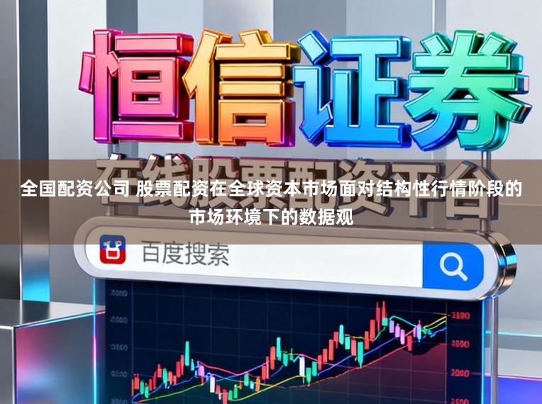 全国配资公司 股票配资在全球资本市场面对结构性行情阶段的市场环境下的数据观