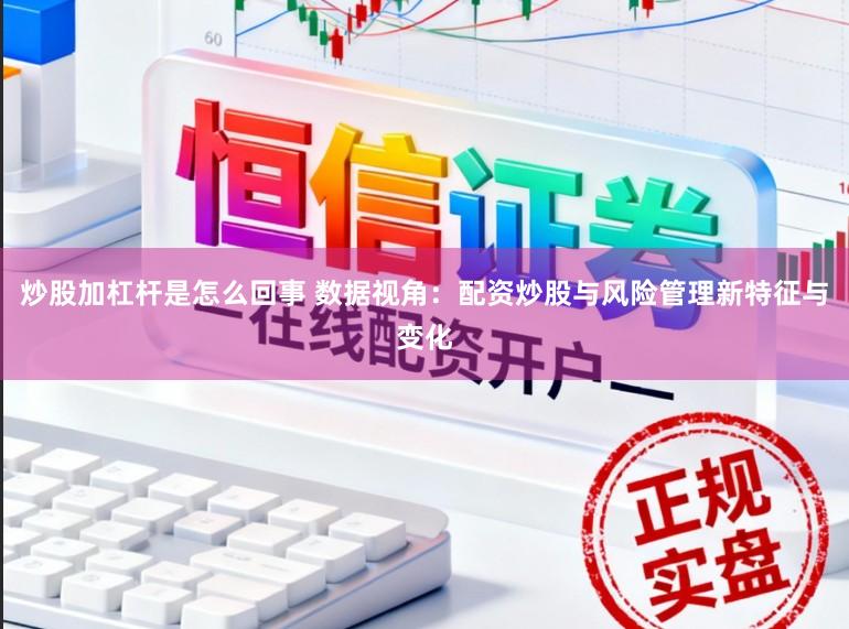炒股加杠杆是怎么回事 数据视角：配资炒股与风险管理新特征与变化