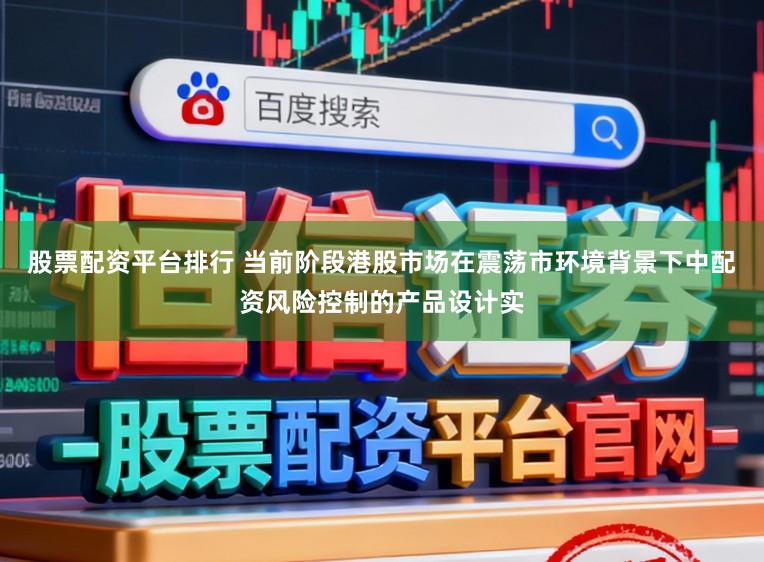 股票配资平台排行 当前阶段港股市场在震荡市环境背景下中配资风险控制的产品设计实