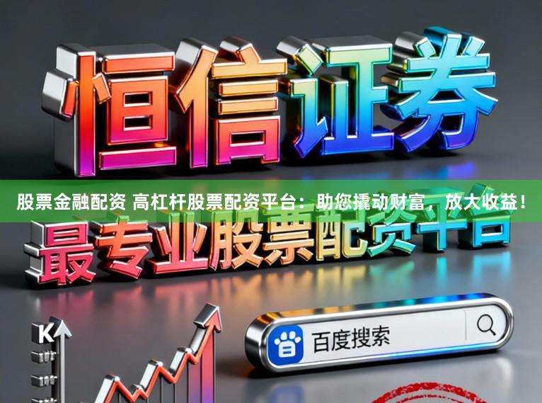 股票金融配资 高杠杆股票配资平台：助您撬动财富，放大收益！