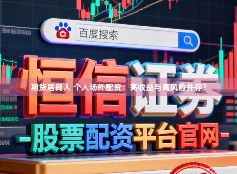 期货居间人 个人场外配资：高收益与高风险并存？