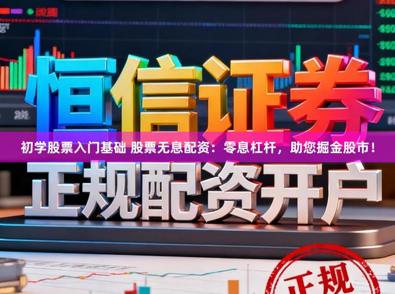 初学股票入门基础 股票无息配资：零息杠杆，助您掘金股市！