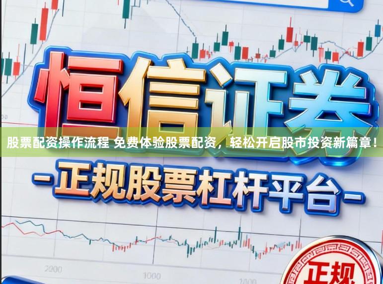 股票配资操作流程 免费体验股票配资，轻松开启股市投资新篇章！
