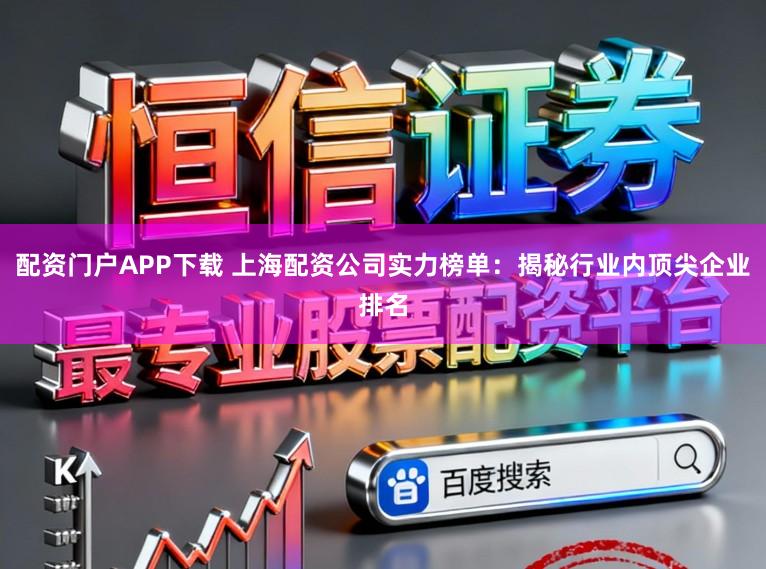 配资门户APP下载 上海配资公司实力榜单：揭秘行业内顶尖企业排名
