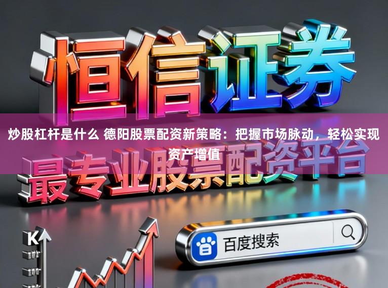 炒股杠杆是什么 德阳股票配资新策略：把握市场脉动，轻松实现资产增值