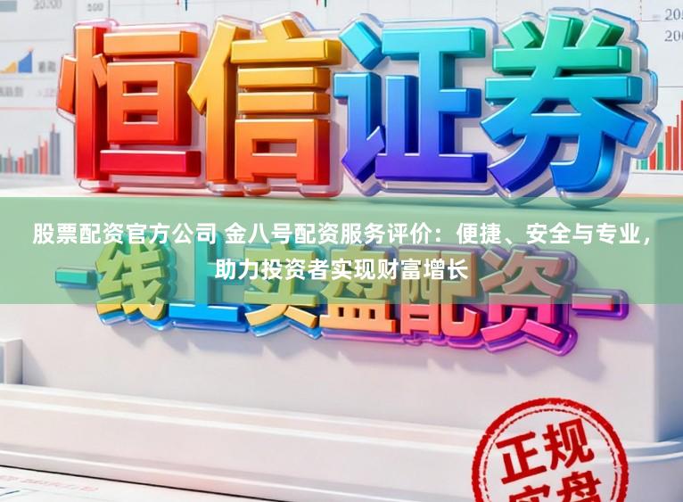 股票配资官方公司 金八号配资服务评价：便捷、安全与专业，助力投资者实现财富增长