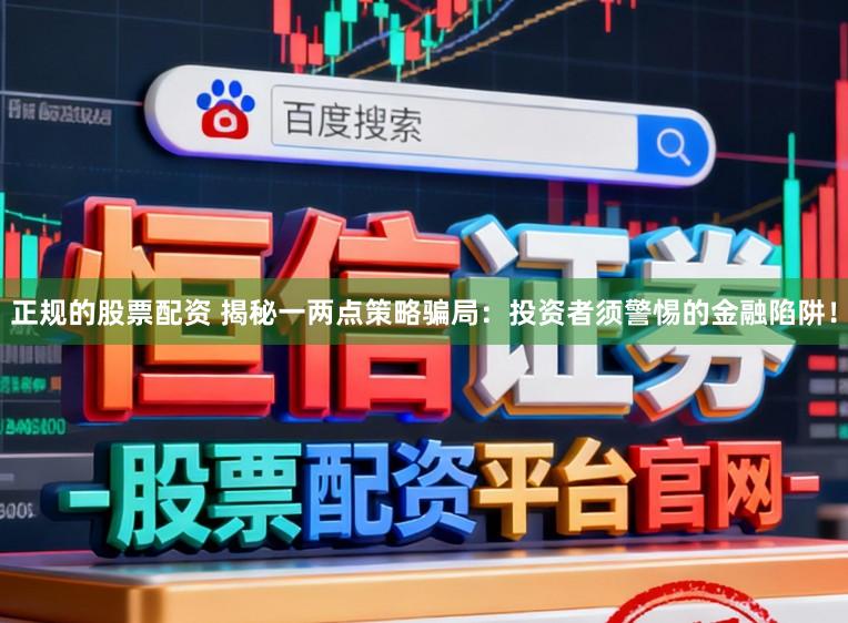 正规的股票配资 揭秘一两点策略骗局：投资者须警惕的金融陷阱！